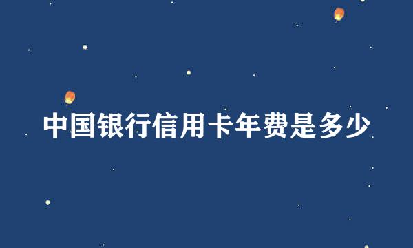 中国银行信用卡年费是多少