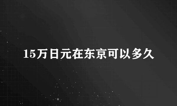 15万日元在东京可以多久