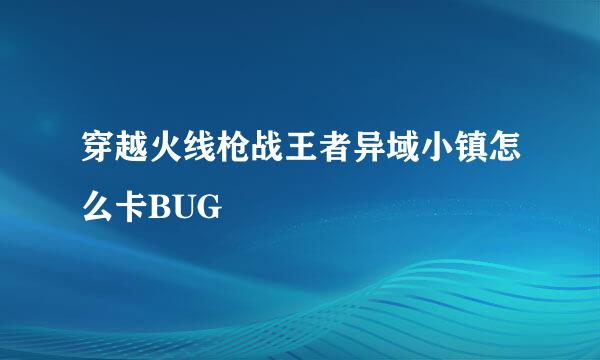 穿越火线枪战王者异域小镇怎么卡BUG