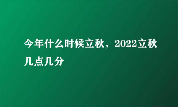 今年什么时候立秋，2022立秋几点几分