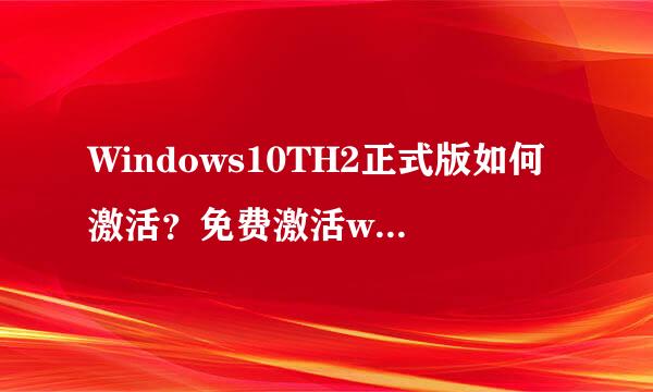 Windows10TH2正式版如何激活？免费激活win10TH2正式版的方法