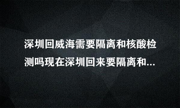 深圳回威海需要隔离和核酸检测吗现在深圳回来要隔离和核酸检测吗