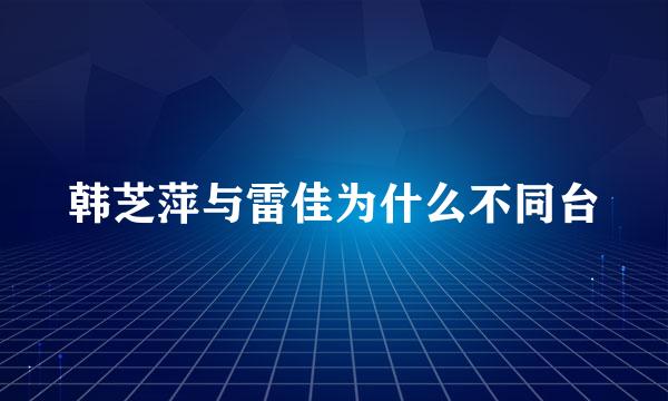 韩芝萍与雷佳为什么不同台