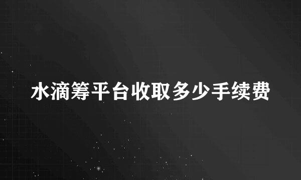 水滴筹平台收取多少手续费