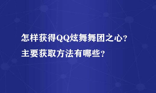 怎样获得QQ炫舞舞团之心？主要获取方法有哪些？