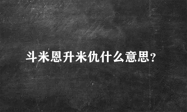 斗米恩升米仇什么意思？