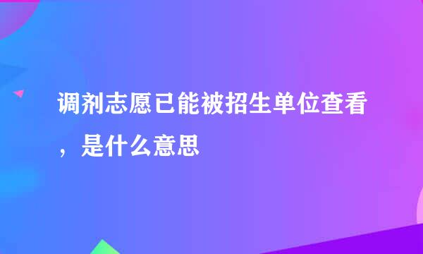 调剂志愿已能被招生单位查看，是什么意思