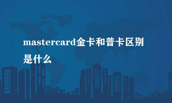 mastercard金卡和普卡区别是什么