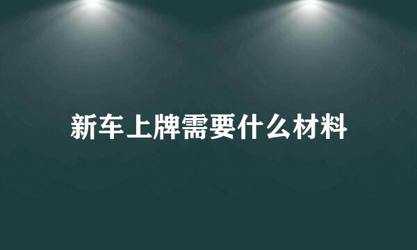 新车上牌需要什么材料