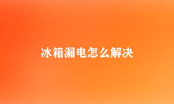 冰箱漏电怎么解决