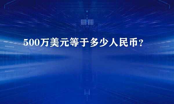 500万美元等于多少人民币？