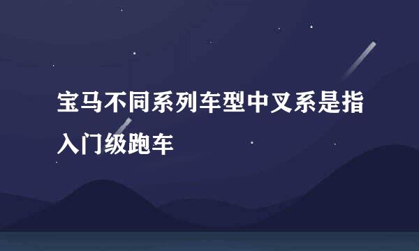 宝马不同系列车型中叉系是指入门级跑车