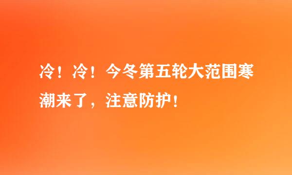 冷！冷！今冬第五轮大范围寒潮来了，注意防护！