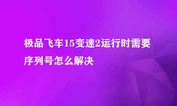 极品飞车15变速2运行时需要序列号怎么解决