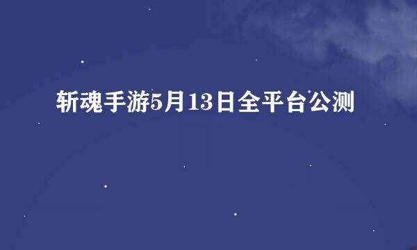 斩魂手游5月13日全平台公测