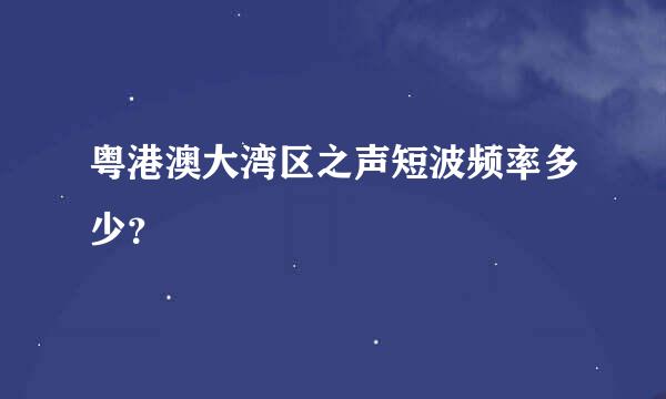 粤港澳大湾区之声短波频率多少？