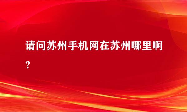 请问苏州手机网在苏州哪里啊？