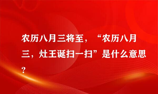 农历八月三将至，“农历八月三，灶王诞扫一扫”是什么意思？