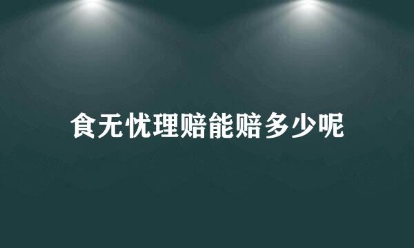 食无忧理赔能赔多少呢