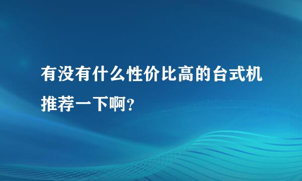 有没有什么性价比高的台式机推荐一下啊？