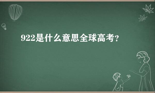 922是什么意思全球高考？