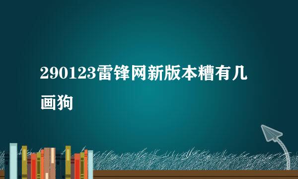 290123雷锋网新版本糟有几画狗蝨