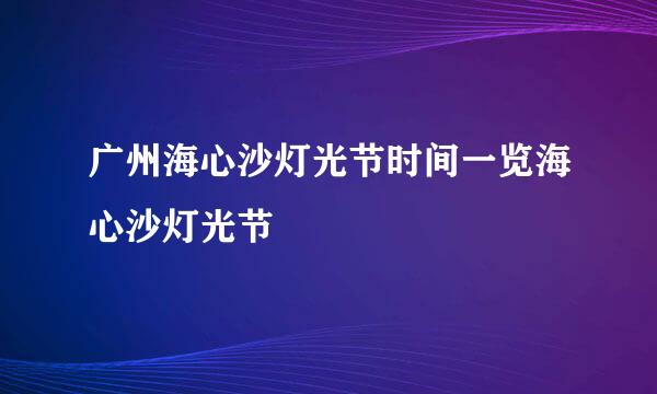 广州海心沙灯光节时间一览海心沙灯光节