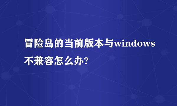 冒险岛的当前版本与windows不兼容怎么办?