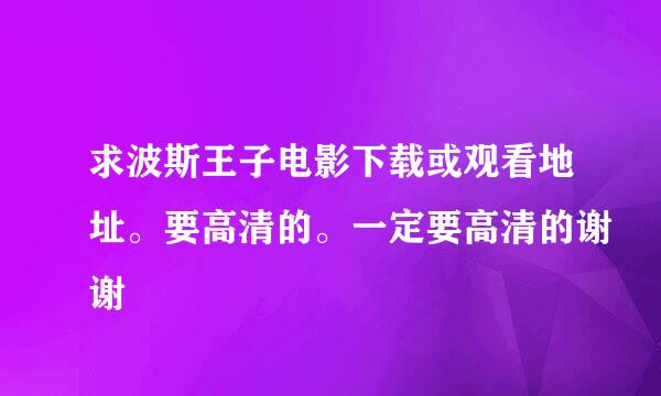 求波斯王子电影下载或观看地址。要高清的。一定要高清的谢谢