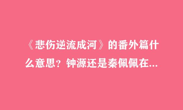 《悲伤逆流成河》的番外篇什么意思？钟源还是秦佩佩在耍心机？