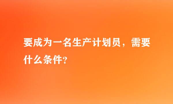 要成为一名生产计划员，需要什么条件？