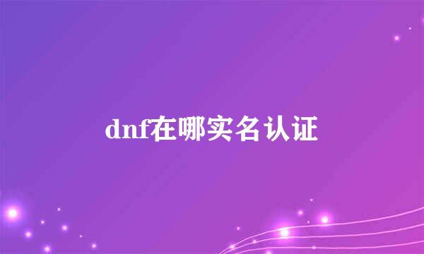 dnf在哪实名认证