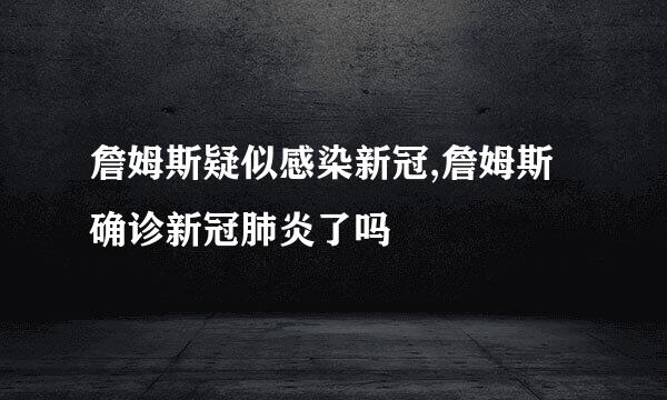 詹姆斯疑似感染新冠,詹姆斯确诊新冠肺炎了吗