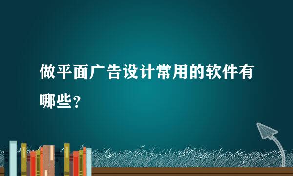 做平面广告设计常用的软件有哪些？