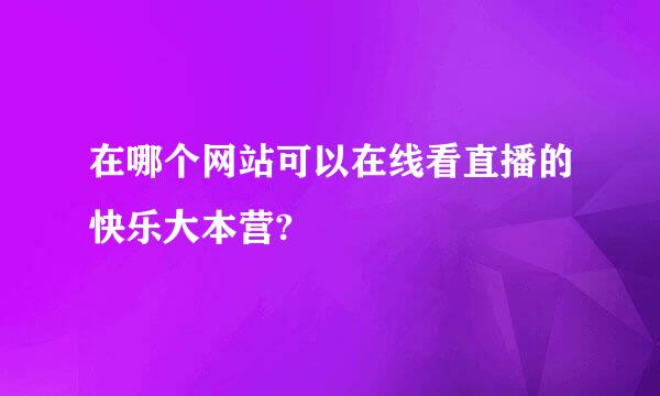 在哪个网站可以在线看直播的快乐大本营?