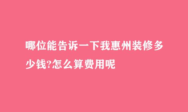 哪位能告诉一下我惠州装修多少钱?怎么算费用呢