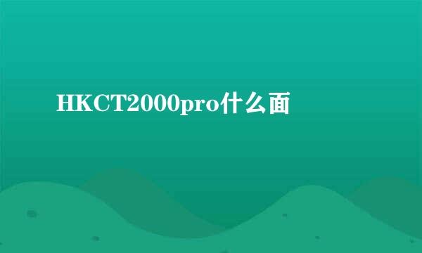 HKCT2000pro什么面