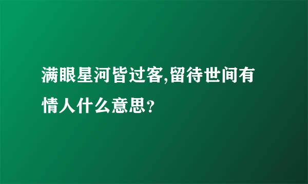 满眼星河皆过客,留待世间有情人什么意思？