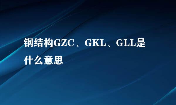 钢结构GZC、GKL、GLL是什么意思