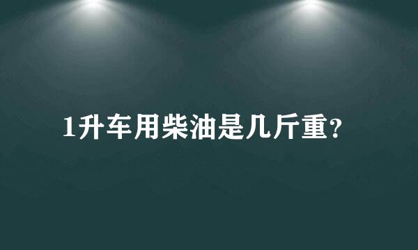 1升车用柴油是几斤重？