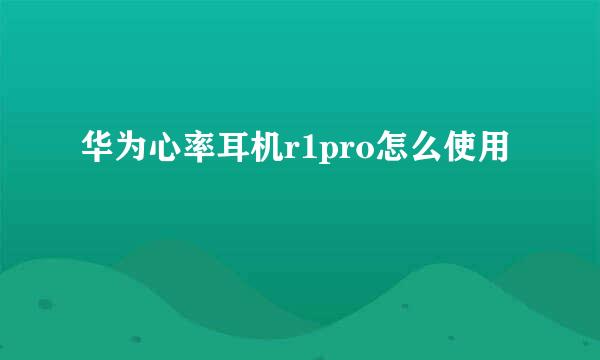 华为心率耳机r1pro怎么使用