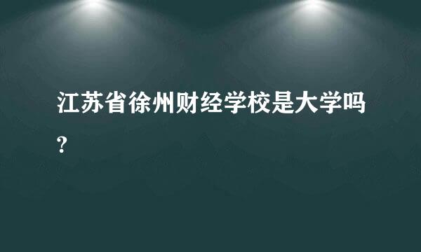 江苏省徐州财经学校是大学吗?