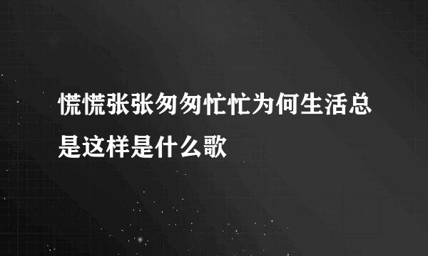 慌慌张张匆匆忙忙为何生活总是这样是什么歌