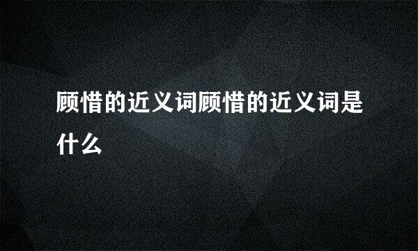 顾惜的近义词顾惜的近义词是什么