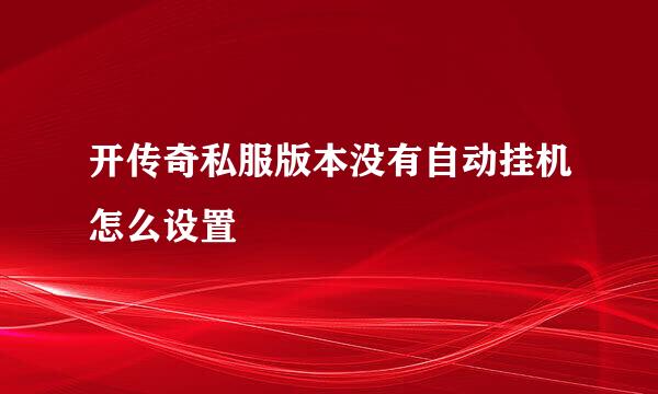 开传奇私服版本没有自动挂机怎么设置