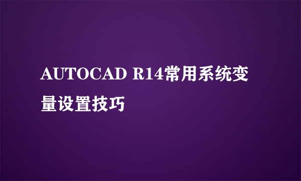 AUTOCAD R14常用系统变量设置技巧