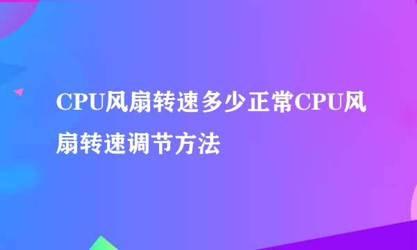 CPU风扇转速多少正常CPU风扇转速调节方法