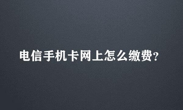 电信手机卡网上怎么缴费？