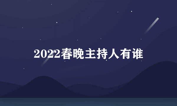 2022春晚主持人有谁