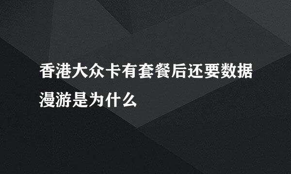 香港大众卡有套餐后还要数据漫游是为什么